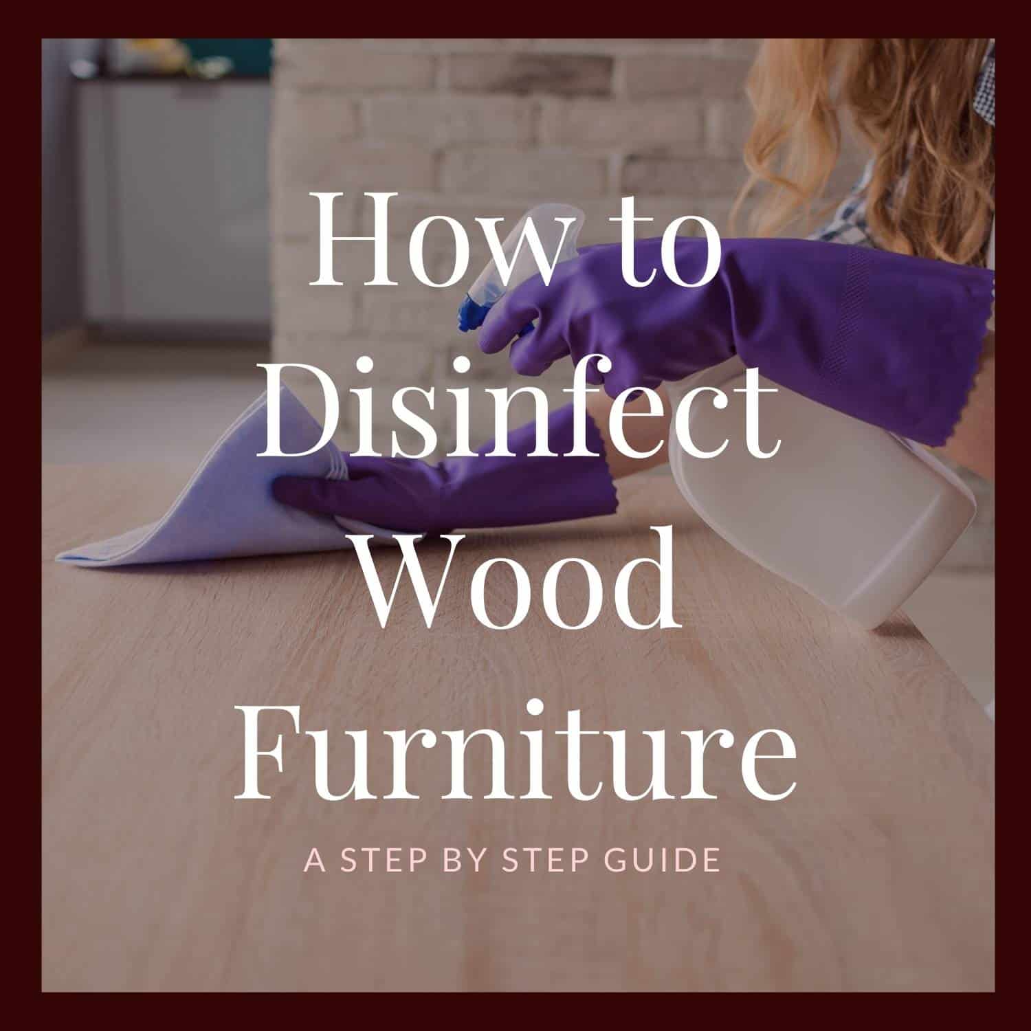 How to disinfect wood furniture